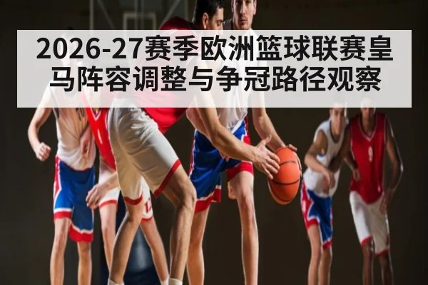 2026-27赛季欧洲篮球联赛皇马阵容调整与争冠路径观察