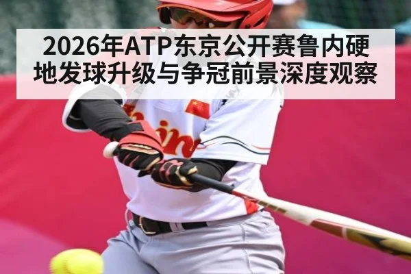 2026年ATP东京公开赛鲁内硬地发球升级与争冠前景深度观察