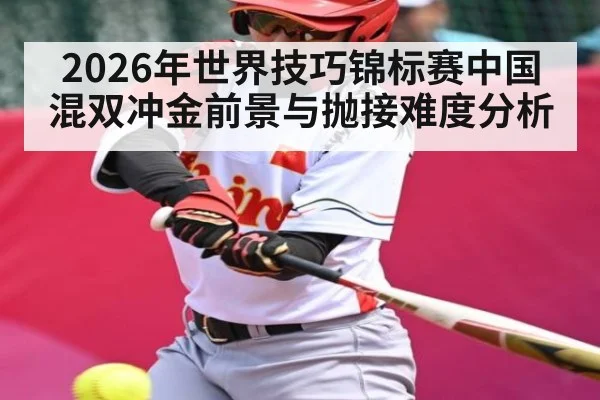 2026年世界技巧锦标赛中国混双冲金前景与抛接难度分析（hth）